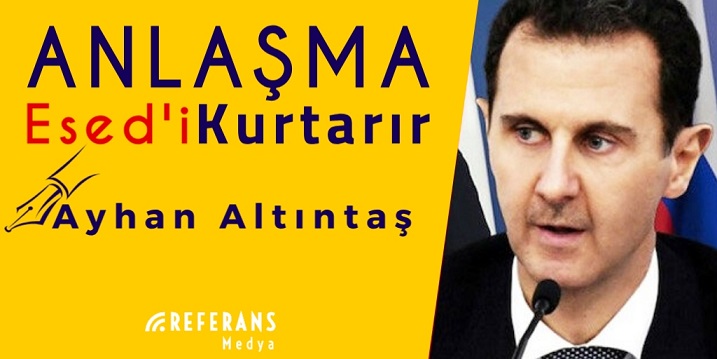 Anlaşma Esed'i Kurtarır (Ayhan Altıntaş yazdı)