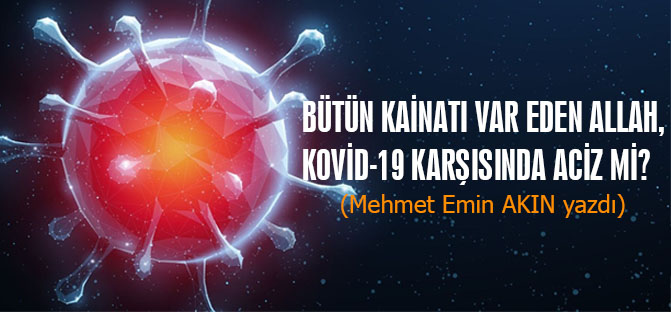 Bütün kainatı var eden Allah, kovid-19 karşısında aciz mi? (Mehmet Emin AKIN yazdı)