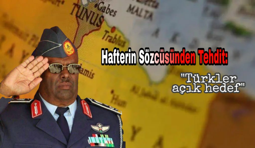 Hafter'in Sözcüsü'nden tehdit: Türkler açık hedef