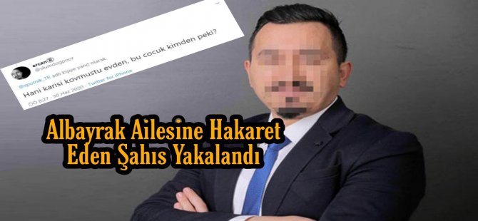 Albayrak ailesine hakaret eden şahıs yakalandı