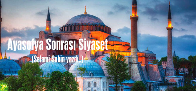 Ayasofya Sonrası Siyaset.(Selami Şahin yazdı)