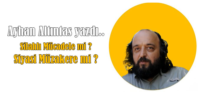 Silahlı Mücadele mi ? Siyasi Müzakere mi ? (Ayhan Altıntaş Yazdı..)